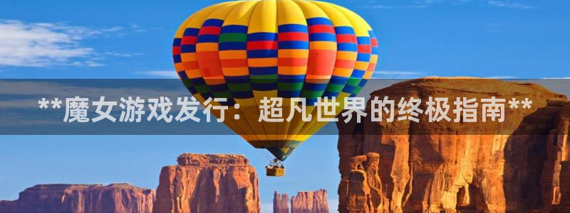 蓝狮在线注册方法有哪些：**魔女游戏发行：超凡世界的终极指南**