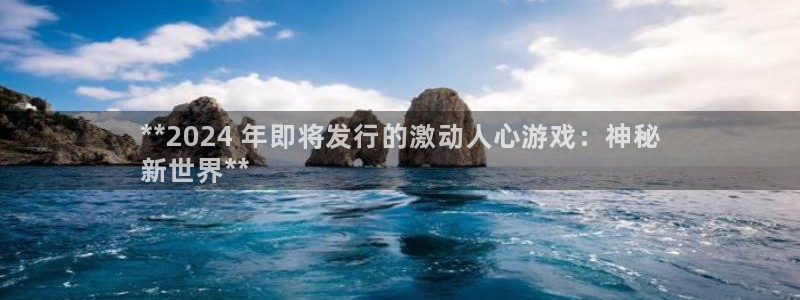 江苏蓝狮智得新材料：**2024 年即将发行的激动人心游戏：神秘
新世界**