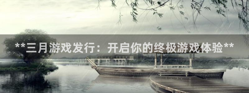 蓝狮子公司怎么样可靠吗：**三月游戏发行：开启你的终极游戏体验**