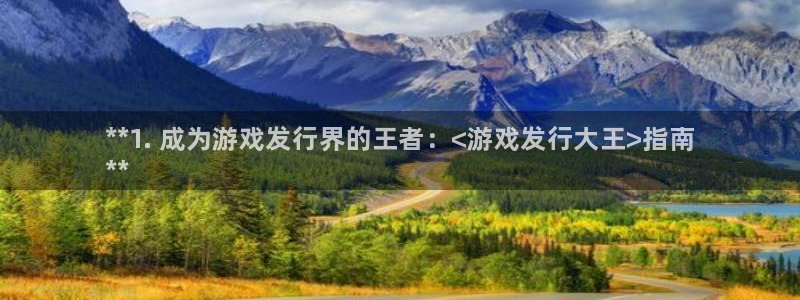 蓝狮智得官网：**1. 成为游戏发行界的王者：<游戏发行大王>指南
**