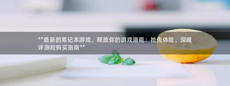 蓝狮子图片高清图片：**最新的笔记本游戏，释放你的游戏潜能：抢先体验、深度
评测和购买指南**