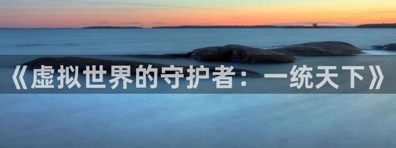 蓝狮龙：《虚拟世界的守护者：一统天下》