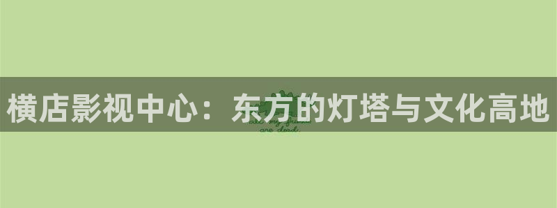 我不卡电影高清完整在线观看：横店影视中心：东方的灯塔与文化高地