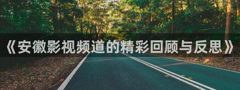 神马影院我不卡电影手机版：《安徽影视频道的精彩回顾与反思》