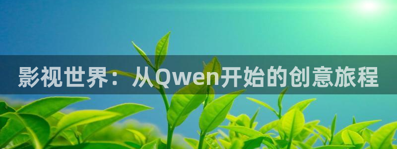 神马电影我不卡电影：影视世界：从Qwen开始的创意旅程